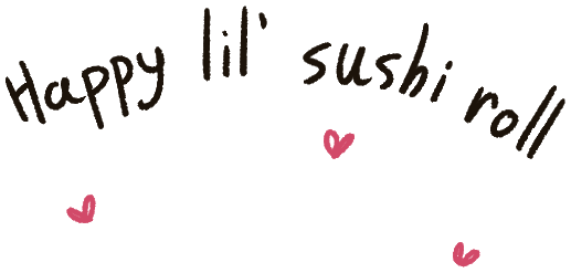 Drawn text saying 'Happy lil sushi roll' with a few hearts added